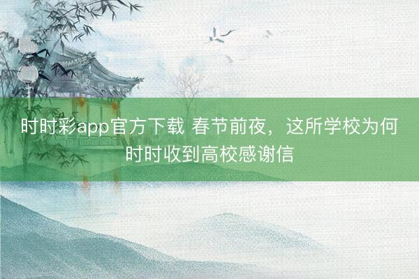 時(shí)時(shí)彩app官方下載 春節(jié)前夜,這所學(xué)校為何時(shí)時(shí)收到高校感謝信