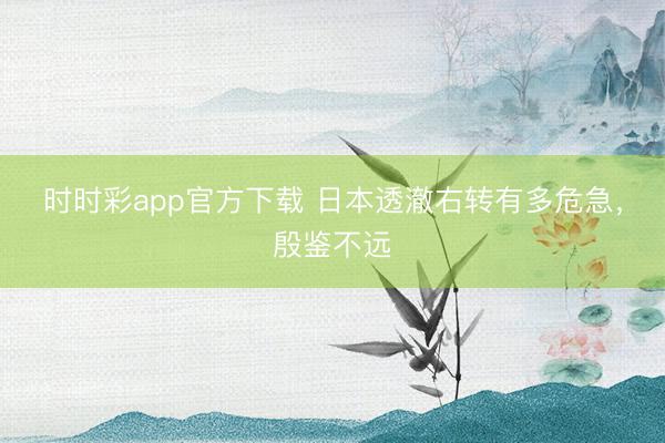 時時彩app官方下載 日本透澈右轉有多危急，殷鑒不遠