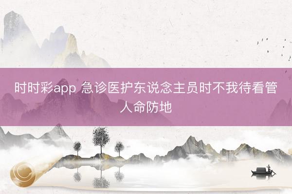 時時彩app 急診醫(yī)護東說念主員時不我待看管人命防地