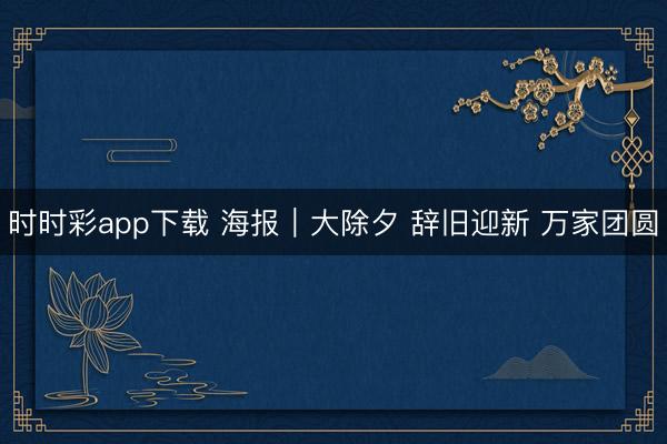 時時彩app下載 海報(bào)｜大除夕 辭舊迎新 萬家團(tuán)圓