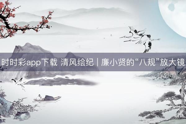 時時彩app下載 清風繪紀 | 廉小賢的“八規”放大鏡