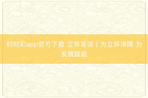 時時彩app官方下載 立異筆談丨為立異清障 為發(fā)展賦能