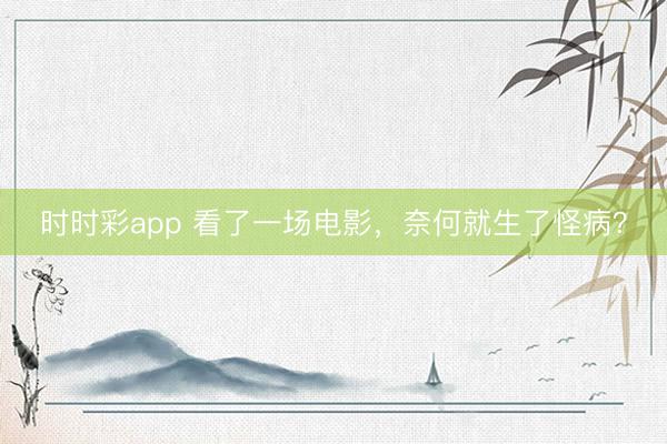時時彩app 看了一場電影,奈何就生了怪病?