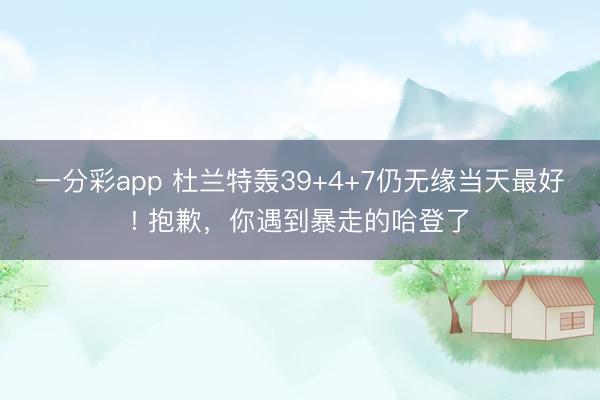 一分彩app 杜蘭特轟39+4+7仍無緣當(dāng)天最好! 抱歉，你遇到暴走的哈登了