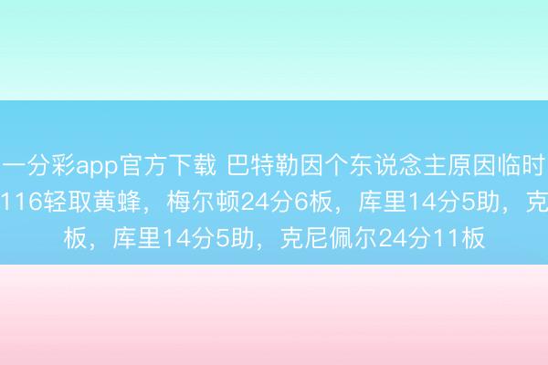 一分彩app官方下載 巴特勒因個(gè)東說念主原因臨時(shí)退賽，梟雄136-116輕取黃蜂，梅爾頓24分6板，庫里14分5助，克尼佩爾24分11板
